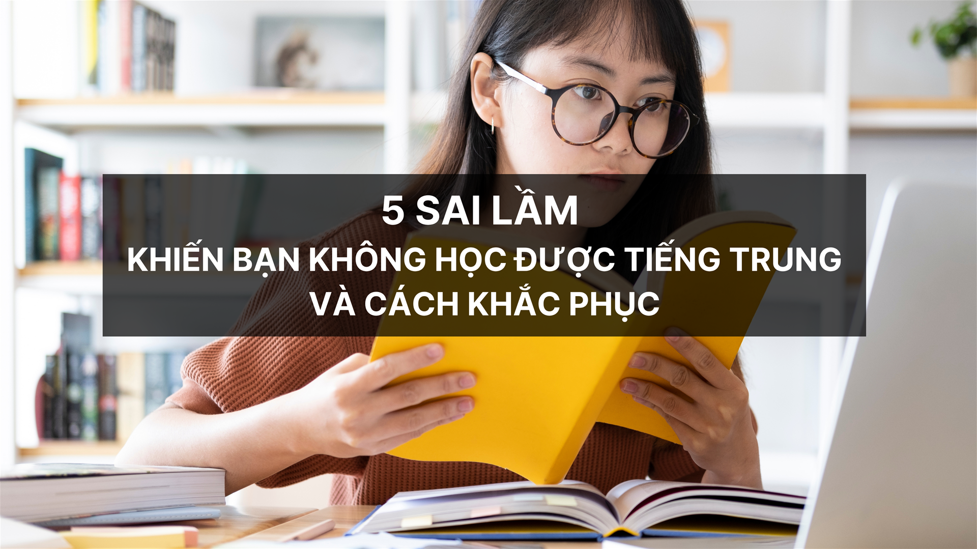 5 SAI LẦM KHIẾN BẠN KHÔNG HỌC ĐƯỢC TIẾNG TRUNG VÀ CÁCH KHẮC PHỤC