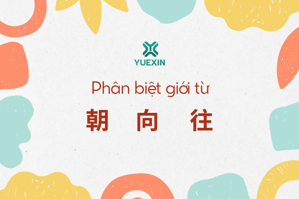 Phân biệt cách sử dụng của giới từ “朝”, “向” và “往”