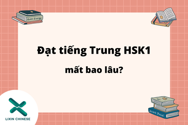 Muốn đạt tiếng Trung HSK1 phải mất bao lâu