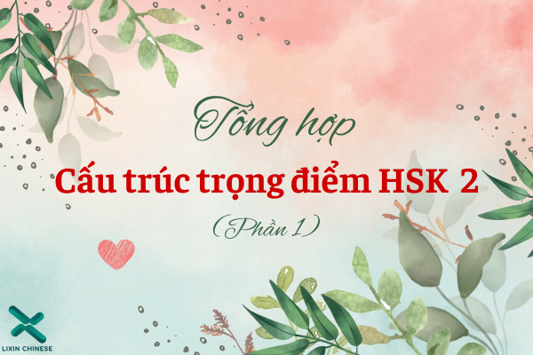 TỔNG HỢP CẤU TRÚC TRỌNG ĐIỂM HSK 2 (PHẦN 1)