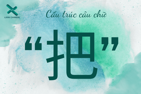 CẤU TRÚC CÂU CHỮ   “把”